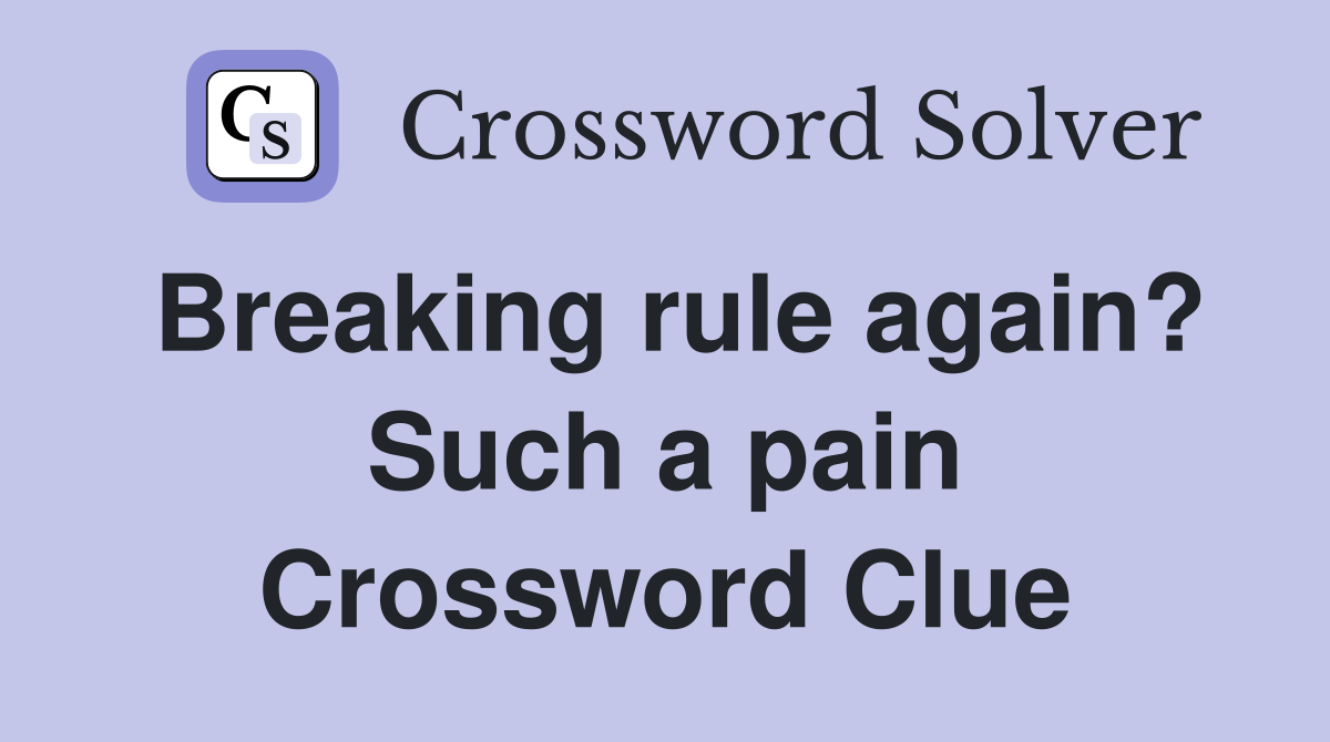 Breaking rule again? Such a pain Crossword Clue