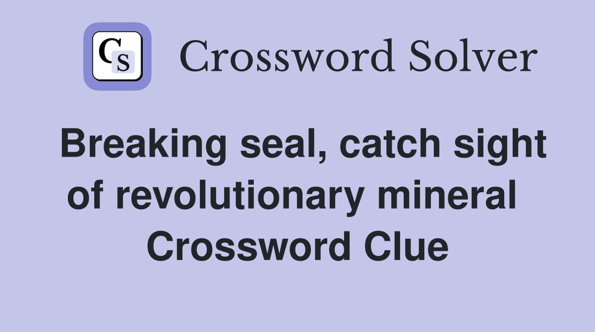 Breaking seal, catch sight of revolutionary mineral  Crossword Clue