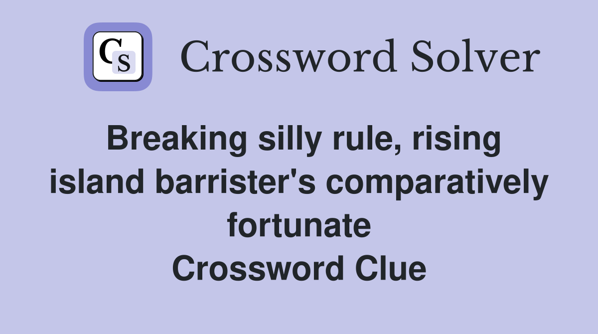 Breaking silly rule, rising island barrister's comparatively fortunate Crossword Clue