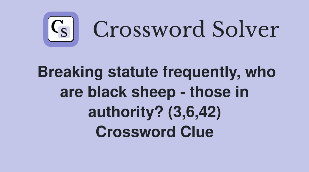 Breaking statute frequently, who are black sheep - those in authority? (3,6,42) Crossword Clue