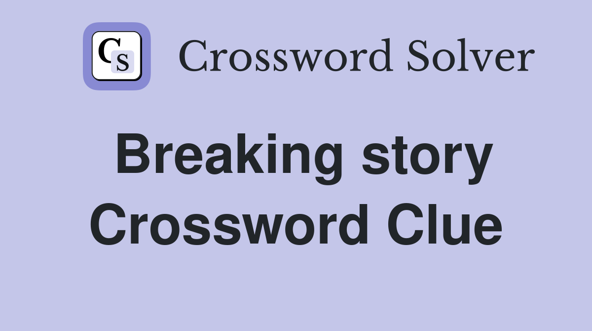 Breaking story Crossword Clue