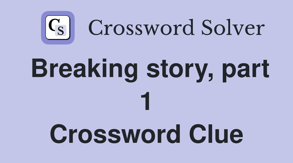 Breaking story, part 1 Crossword Clue