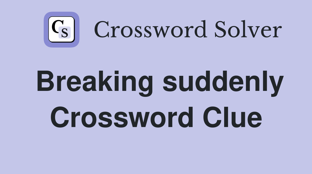 Breaking suddenly Crossword Clue