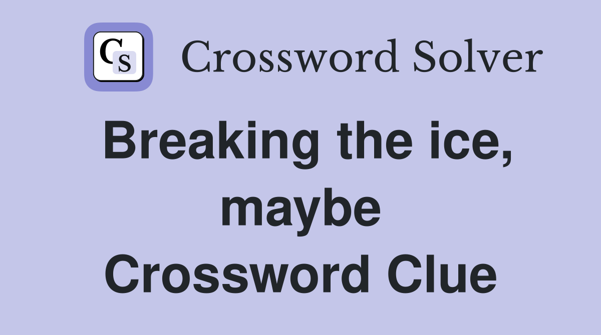 Breaking the ice, maybe Crossword Clue
