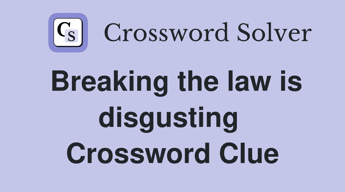 Breaking the law is disgusting  Crossword Clue