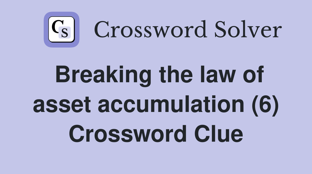 Breaking the law of asset accumulation (6) Crossword Clue