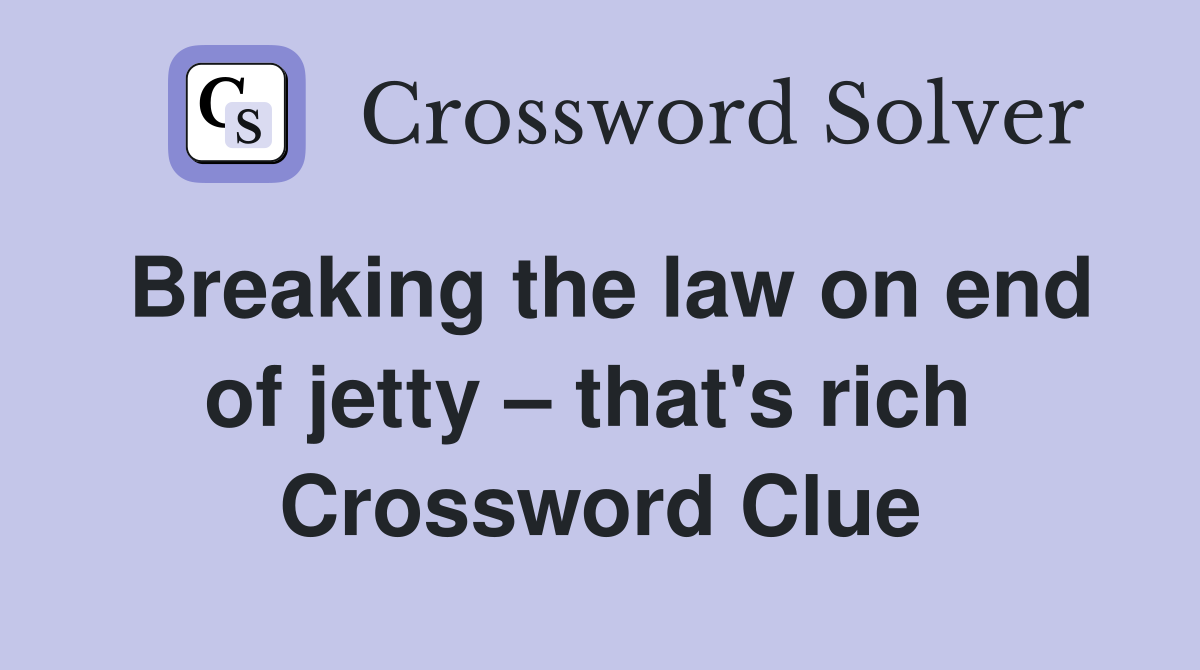 Breaking the law on end of jetty – that's rich  Crossword Clue