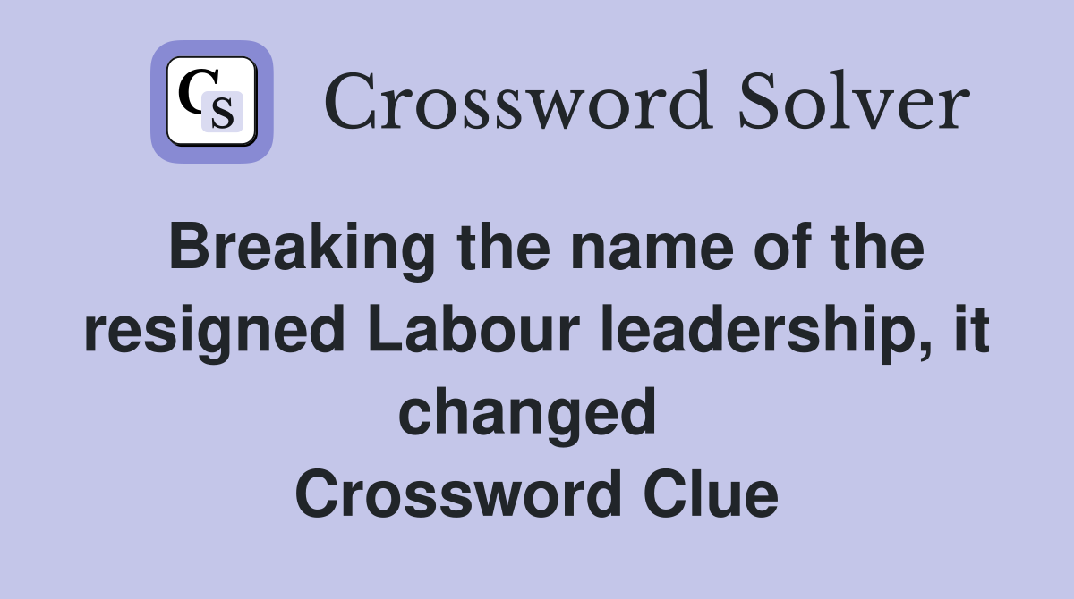 Breaking the name of the resigned Labour leadership, it changed  Crossword Clue