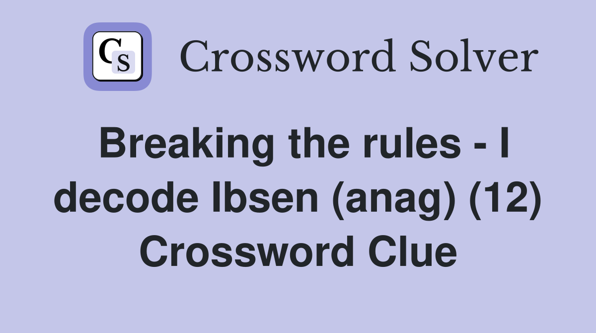Breaking the rules - I decode Ibsen (anag) (12) Crossword Clue