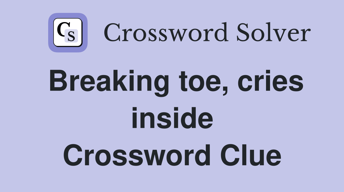 Breaking toe, cries inside Crossword Clue