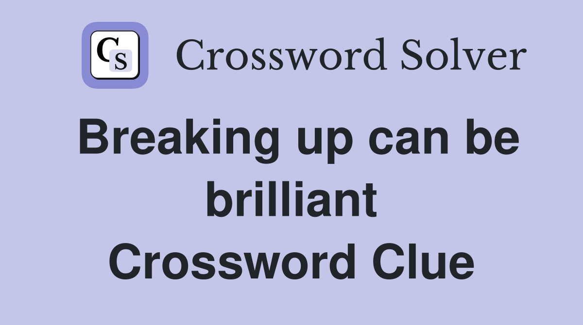Breaking up can be brilliant Crossword Clue