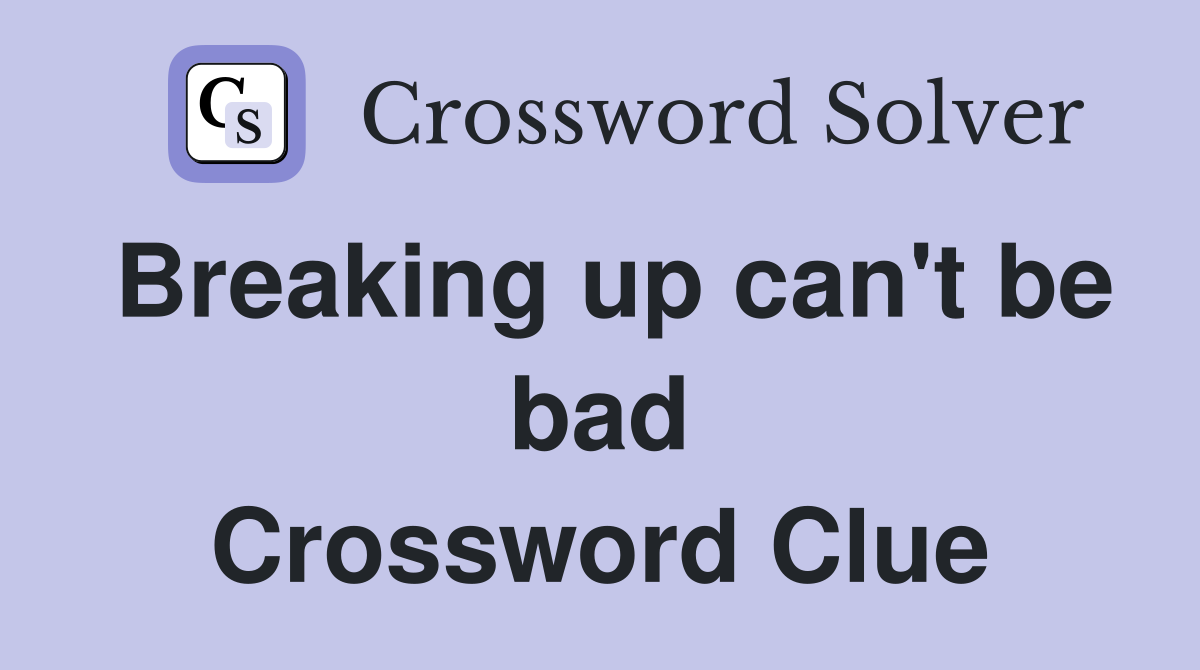 Breaking up can't be bad Crossword Clue