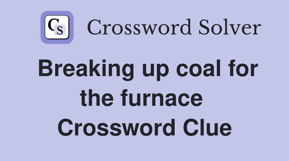Breaking up coal for the furnace  Crossword Clue