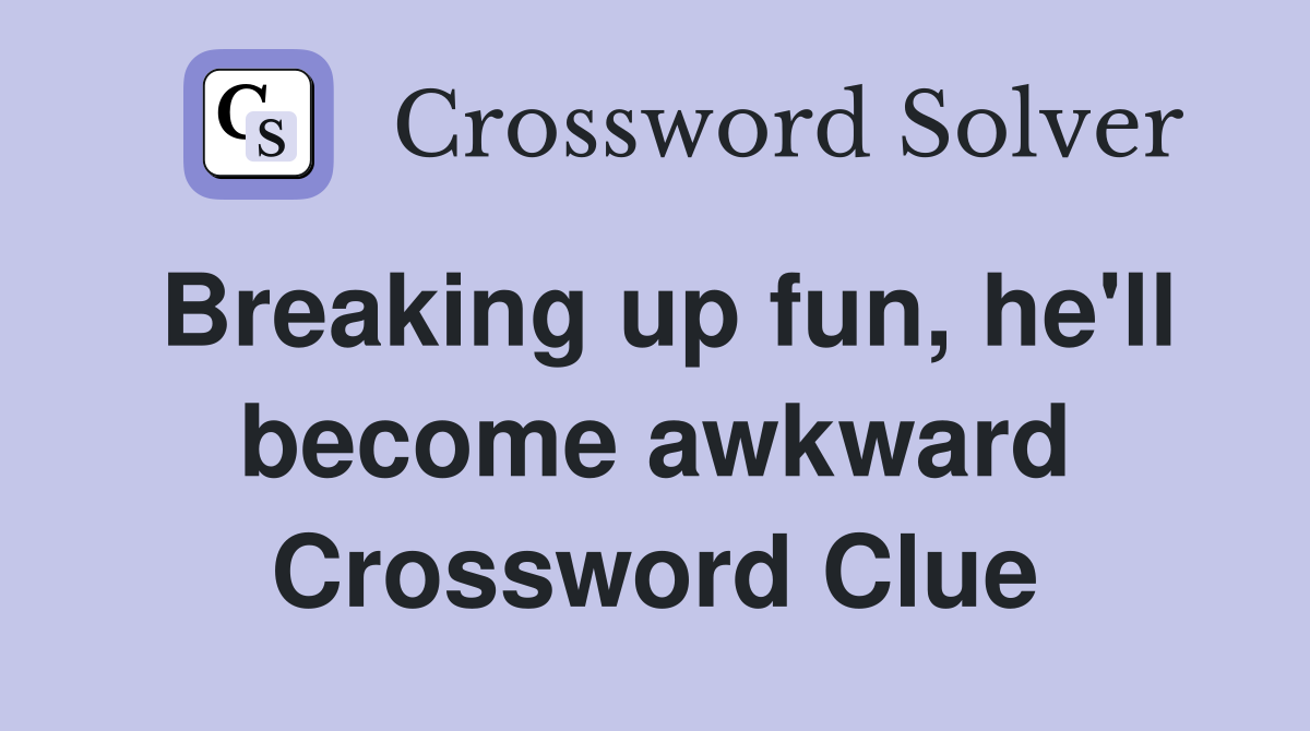 Breaking up fun, he'll become awkward Crossword Clue