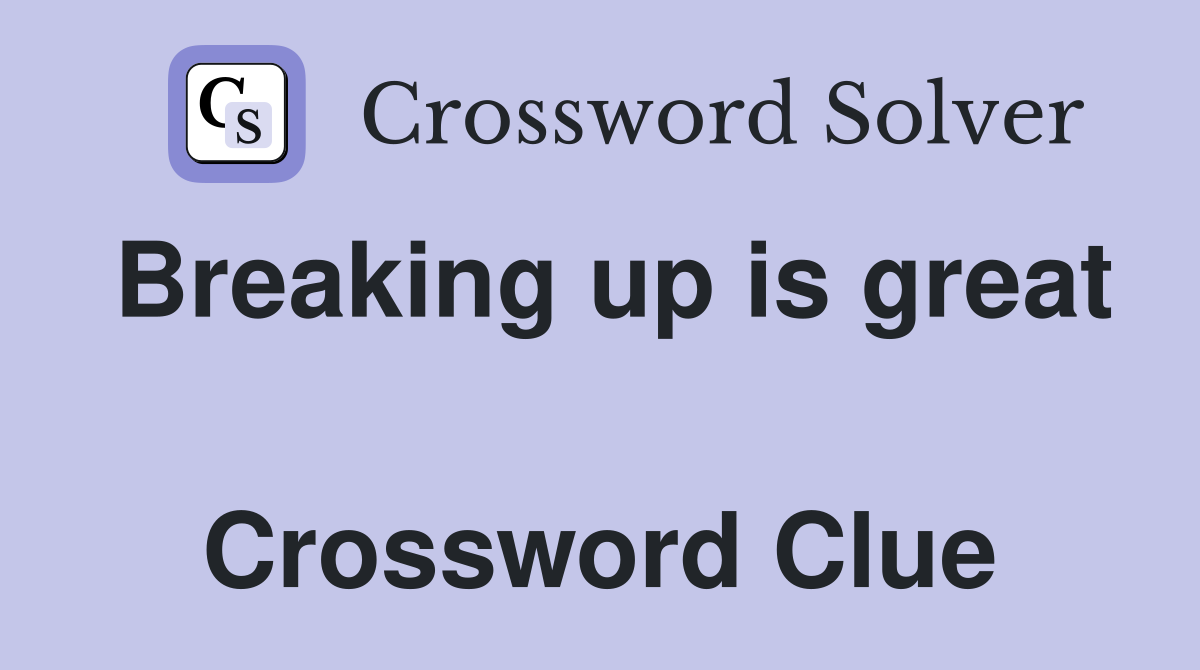 Breaking up is great  Crossword Clue