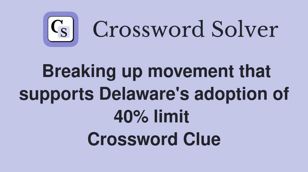 Breaking up movement that supports Delaware's adoption of 40% limit  Crossword Clue