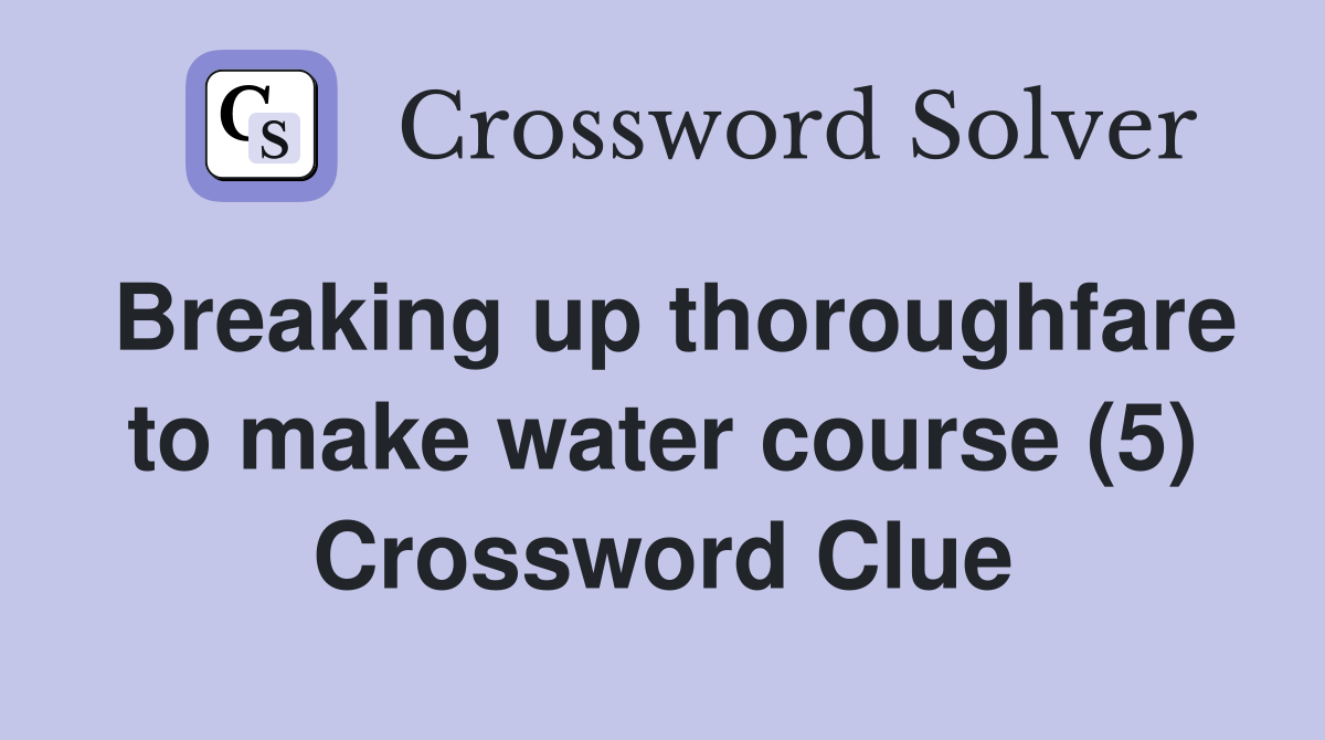 Breaking up thoroughfare to make water course (5) Crossword Clue