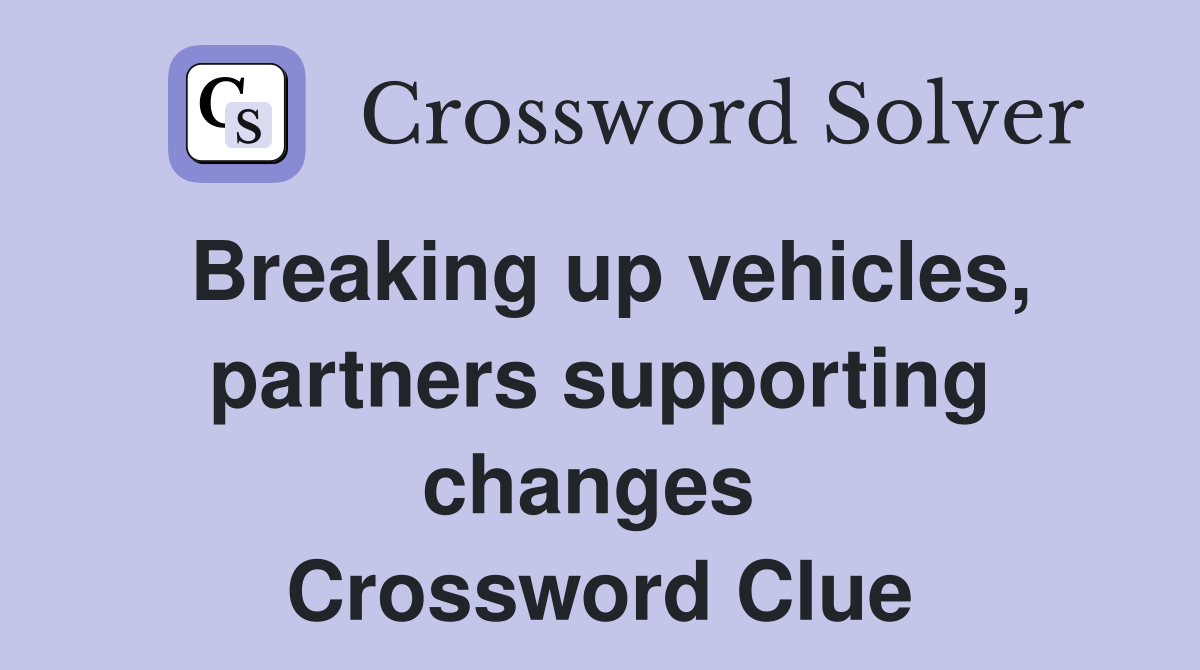 Breaking up vehicles, partners supporting changes  Crossword Clue