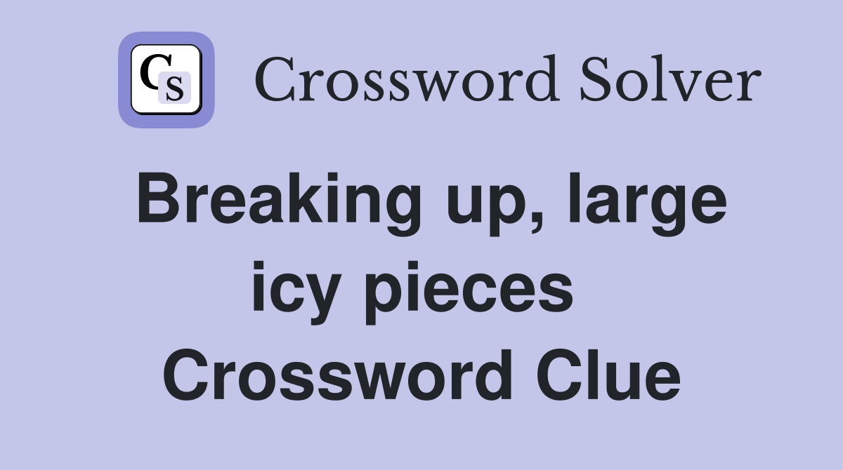 Breaking up, large icy pieces  Crossword Clue
