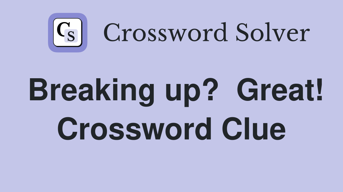 Breaking up?  Great! Crossword Clue