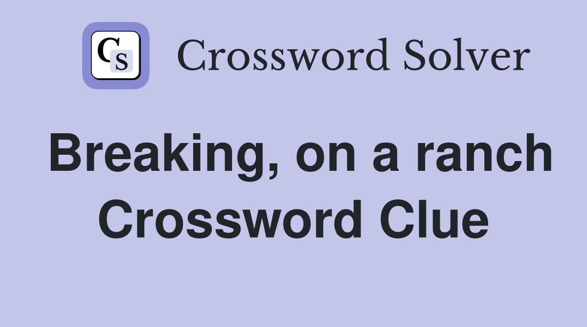 Breaking, on a ranch Crossword Clue