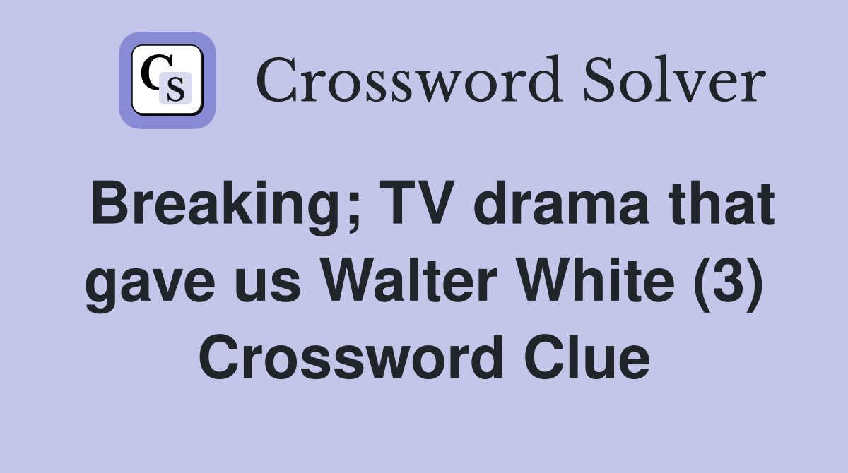 Breaking; TV drama that gave us Walter White (3) Crossword Clue