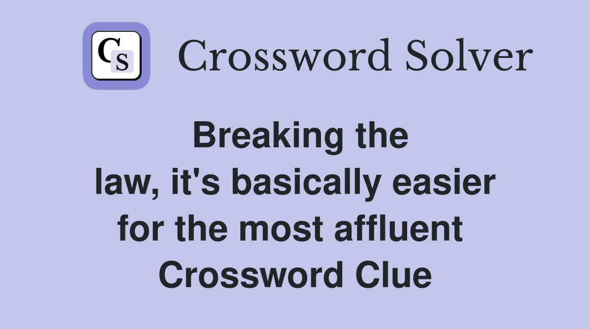 Breaking the law, it's basically easier for the most affluent  Crossword Clue