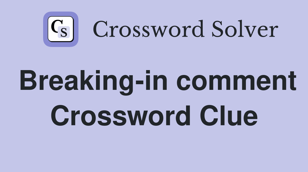 Breaking-in comment Crossword Clue