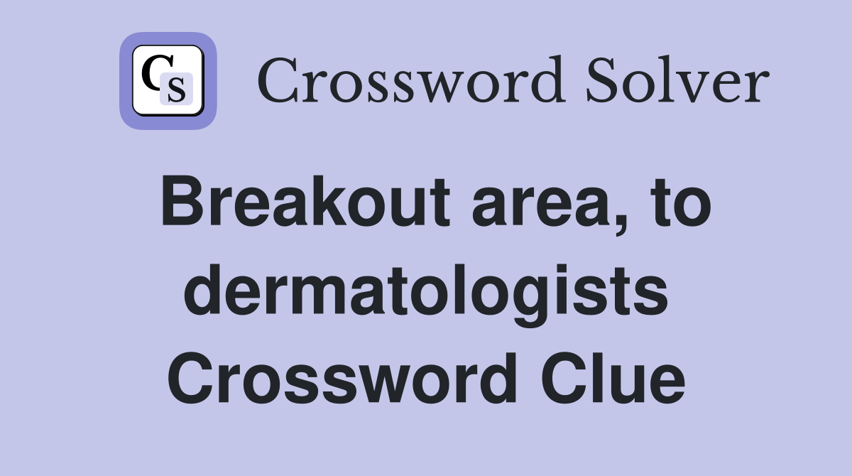 Breakout area, to dermatologists Crossword Clue