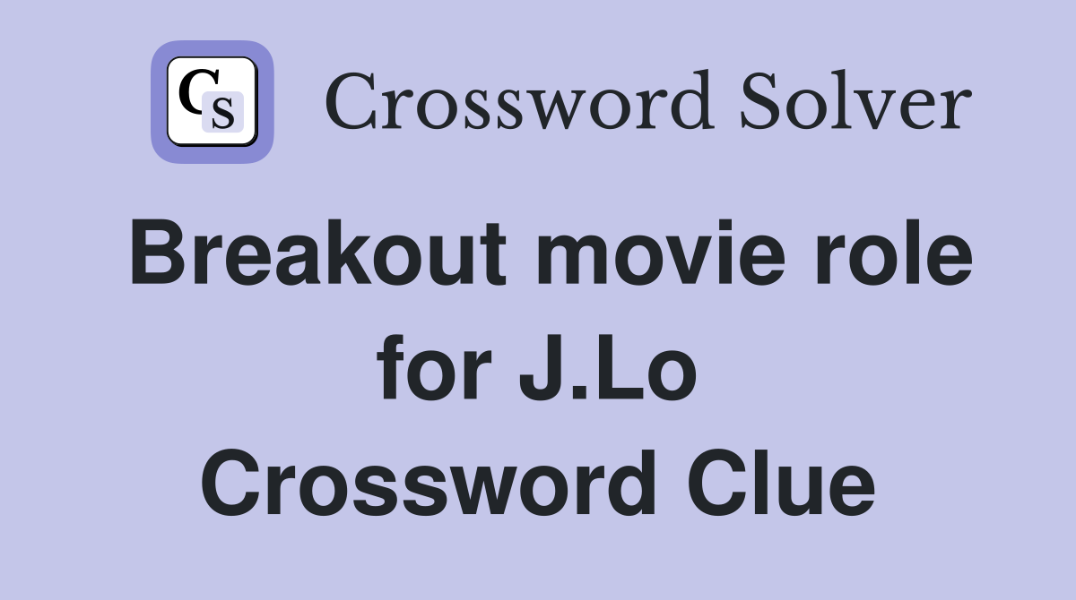Breakout movie role for J.Lo Crossword Clue