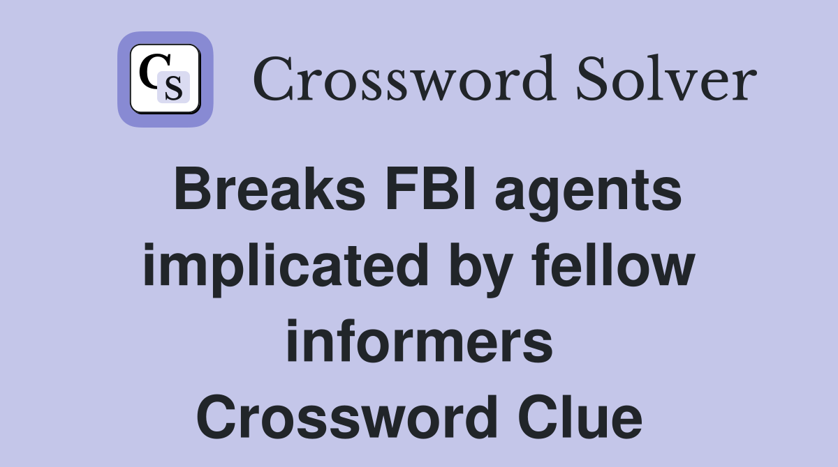 Breaks FBI agents implicated by fellow informers Crossword Clue