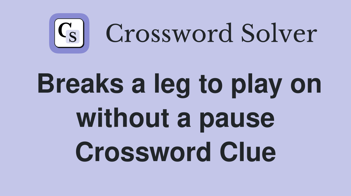 Breaks a leg to play on without a pause Crossword Clue