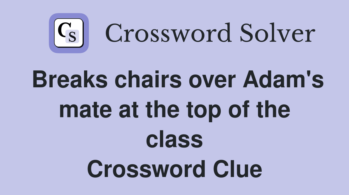 Breaks chairs over Adam's mate at the top of the class Crossword Clue
