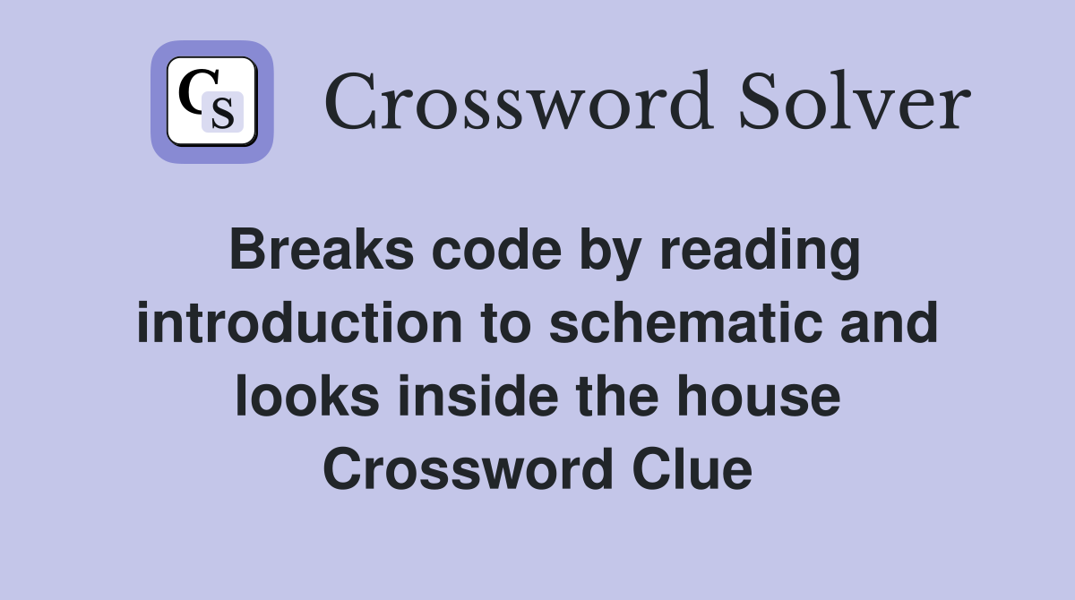 Breaks code by reading introduction to schematic and looks inside the house Crossword Clue