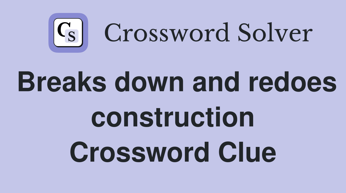 Breaks down and redoes construction Crossword Clue