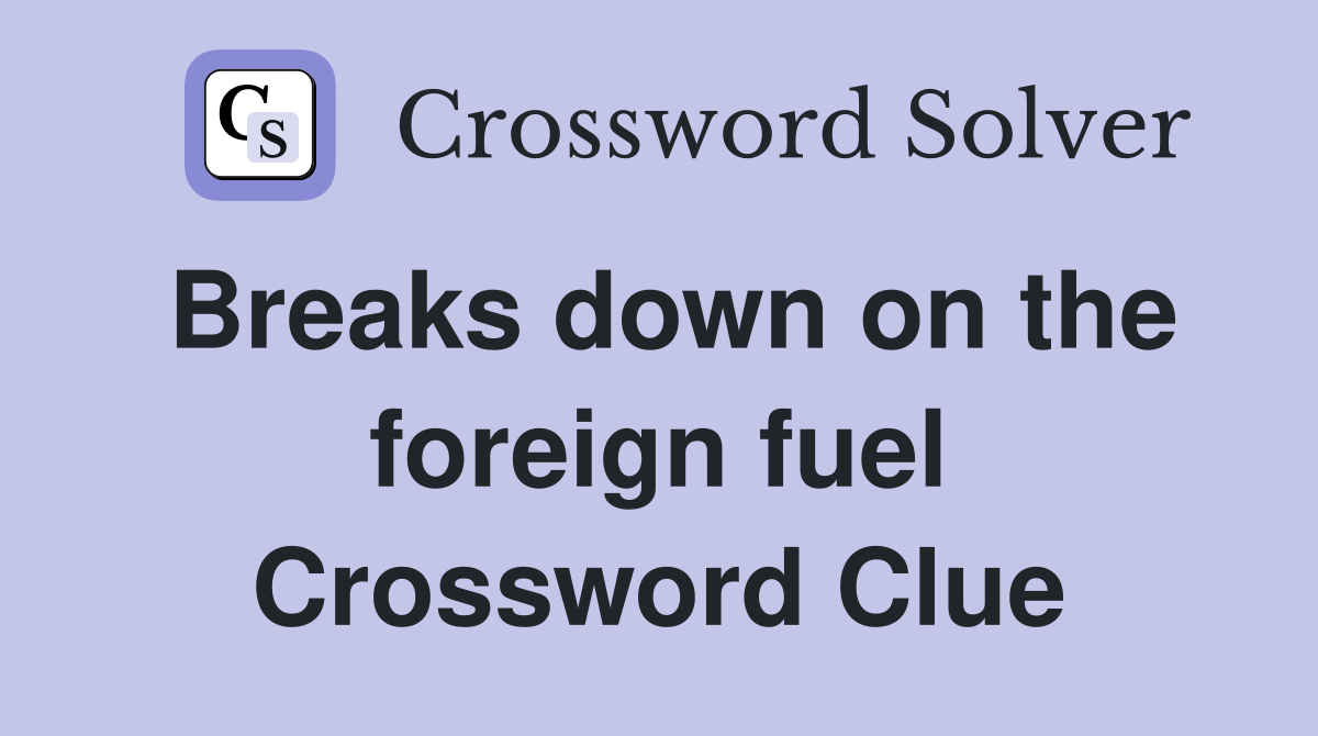 Breaks down on the foreign fuel Crossword Clue