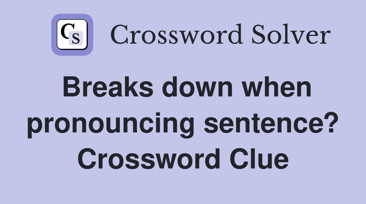 Breaks down when pronouncing sentence? Crossword Clue
