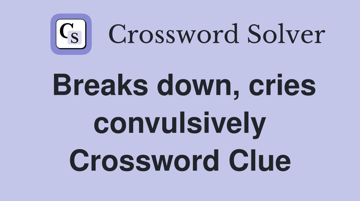 Breaks down, cries convulsively Crossword Clue