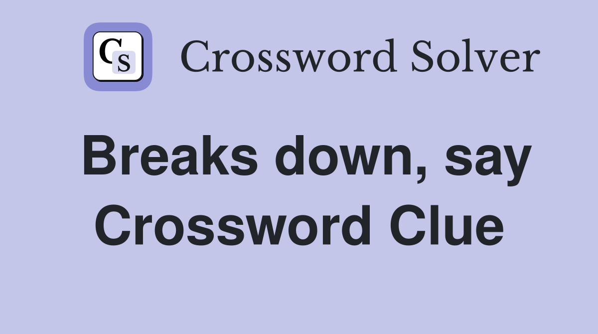 Breaks down, say Crossword Clue