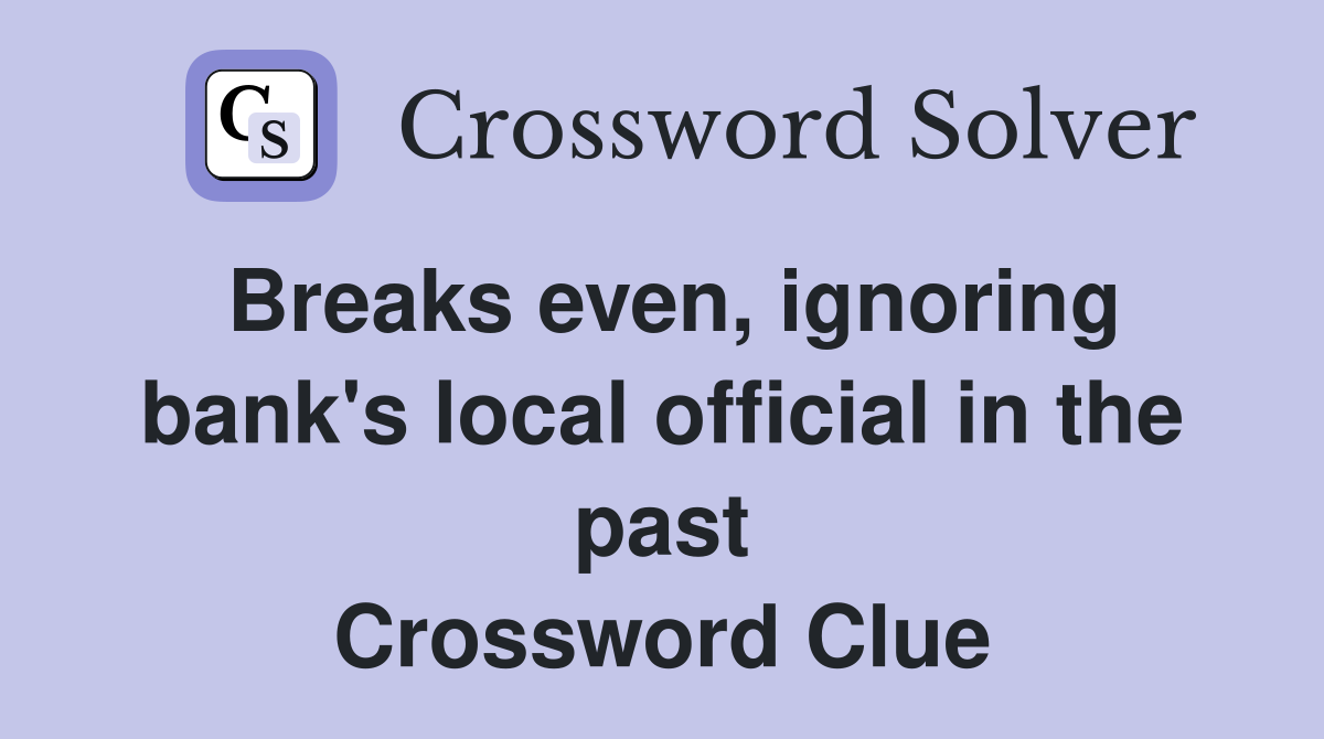Breaks even, ignoring bank's local official in the past Crossword Clue