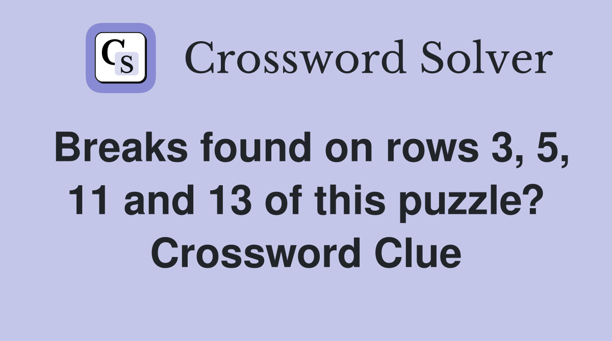 Breaks found on rows 3, 5, 11 and 13 of this puzzle? Crossword Clue