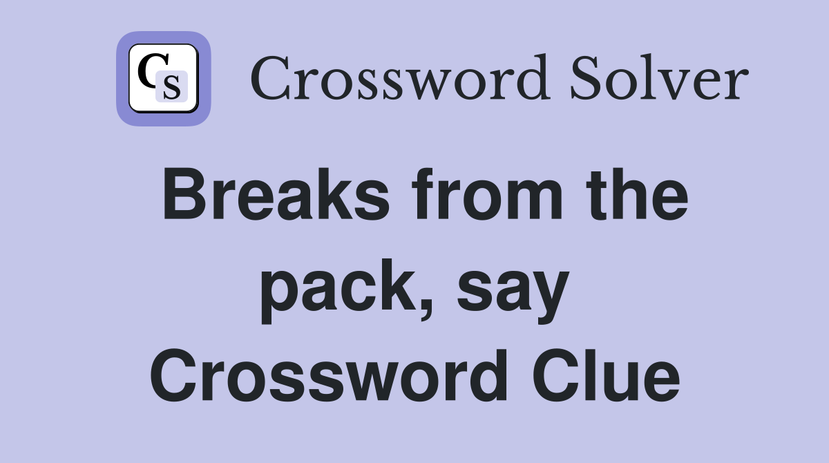 Breaks from the pack, say Crossword Clue