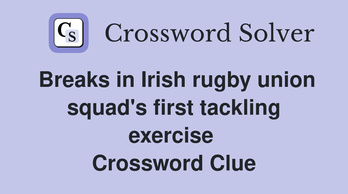 Breaks in Irish rugby union squad's first tackling exercise  Crossword Clue