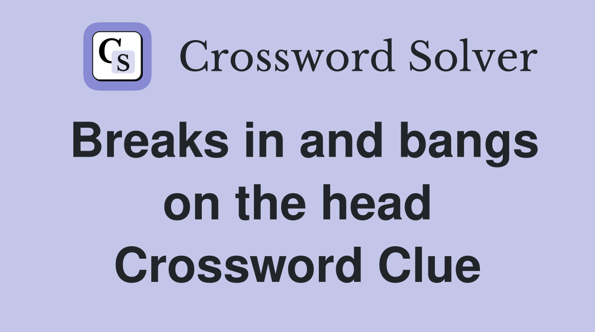 Breaks in and bangs on the head Crossword Clue