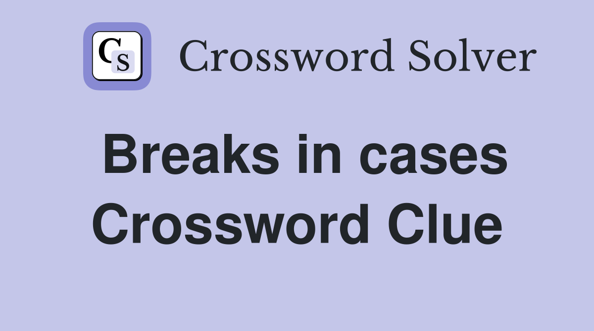 Breaks in cases Crossword Clue