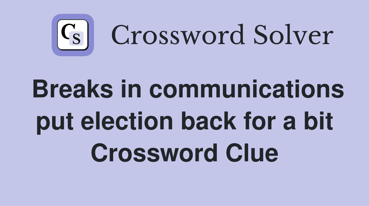 Breaks in communications put election back for a bit Crossword Clue