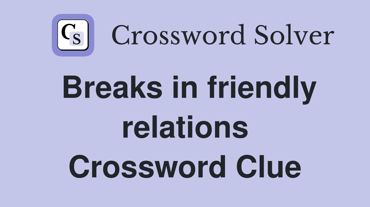 Breaks in friendly relations Crossword Clue