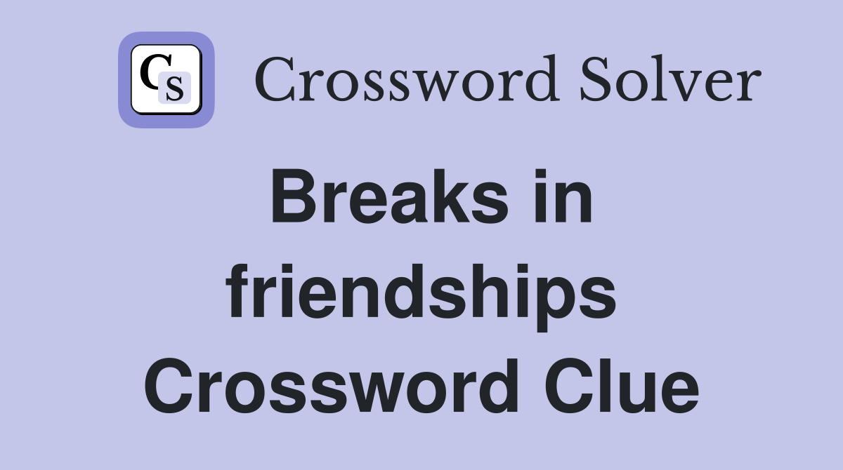 Breaks in friendships Crossword Clue