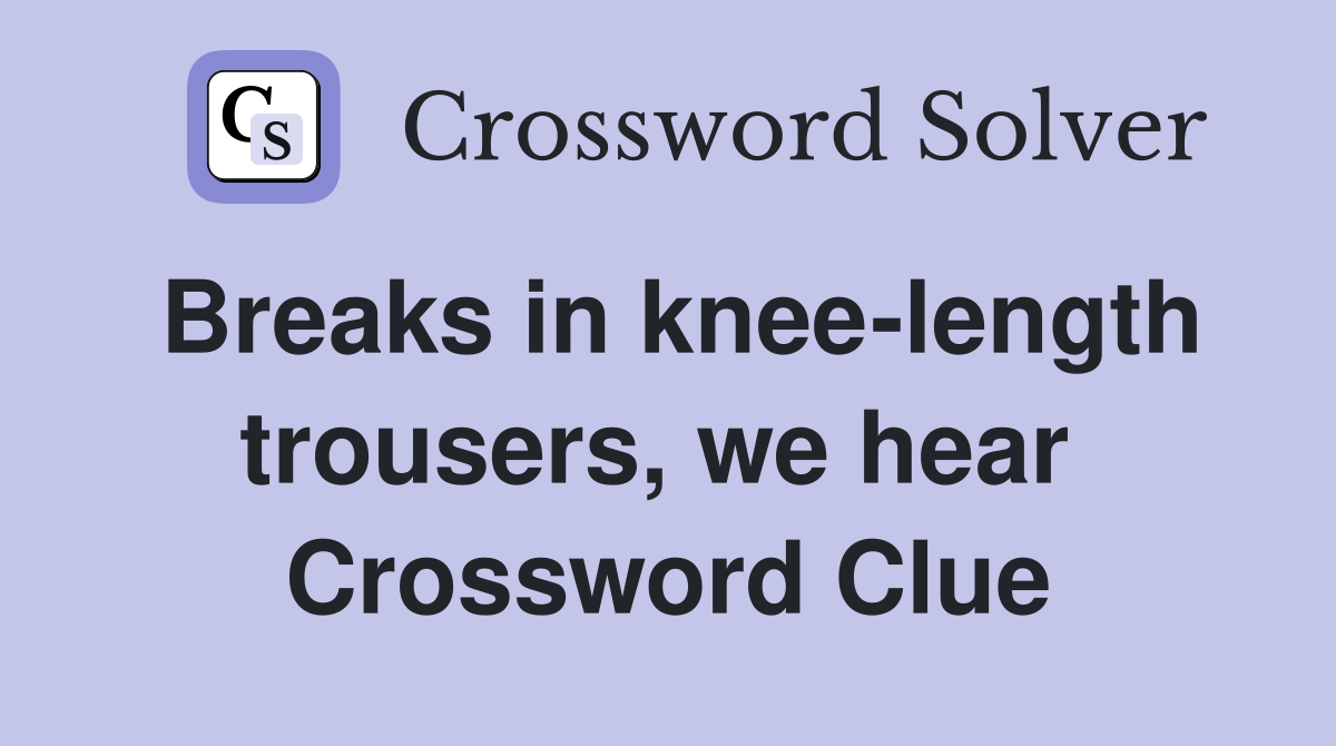 Breaks in knee-length trousers, we hear  Crossword Clue