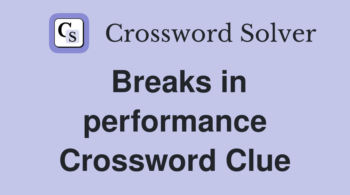 Breaks in performance Crossword Clue